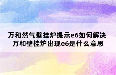 万和然气壁挂炉提示e6如何解决 万和壁挂炉出现e6是什么意思